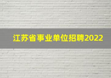 江苏省事业单位招聘2022