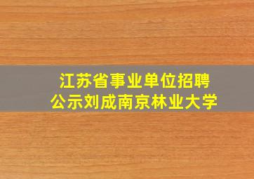 江苏省事业单位招聘公示刘成南京林业大学