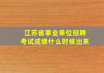 江苏省事业单位招聘考试成绩什么时候出来