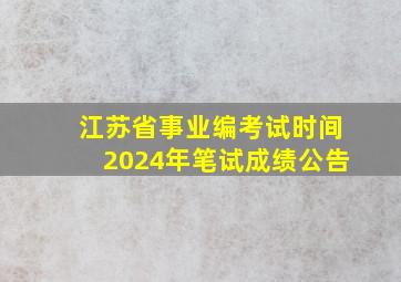 江苏省事业编考试时间2024年笔试成绩公告