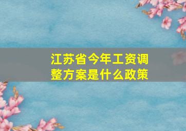 江苏省今年工资调整方案是什么政策