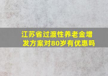 江苏省过渡性养老金增发方案对80岁有优惠吗