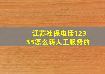 江苏社保电话12333怎么转人工服务的