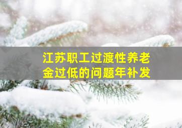 江苏职工过渡性养老金过低的问题年补发