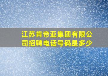 江苏肯帝亚集团有限公司招聘电话号码是多少