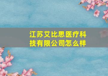 江苏艾比思医疗科技有限公司怎么样