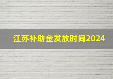 江苏补助金发放时间2024