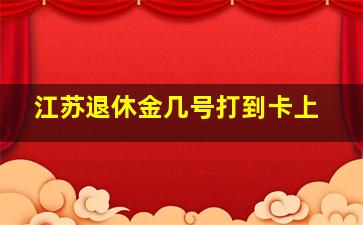 江苏退休金几号打到卡上