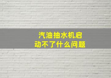 汽油抽水机启动不了什么问题