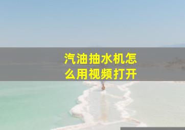 汽油抽水机怎么用视频打开