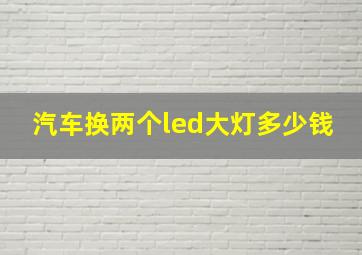 汽车换两个led大灯多少钱