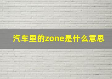 汽车里的zone是什么意思