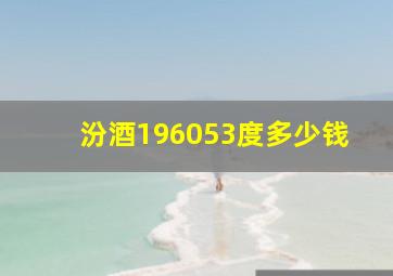 汾酒196053度多少钱