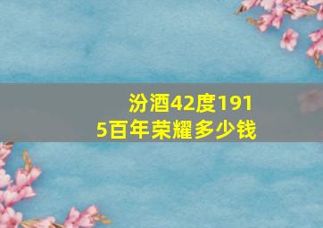 汾酒42度1915百年荣耀多少钱