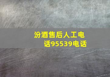 汾酒售后人工电话95539电话