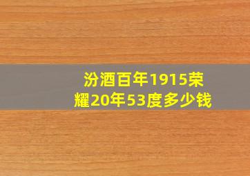 汾酒百年1915荣耀20年53度多少钱