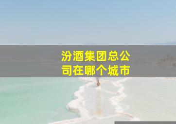 汾酒集团总公司在哪个城市