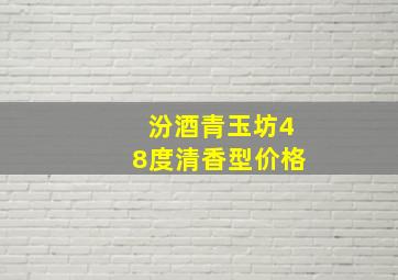 汾酒青玉坊48度清香型价格