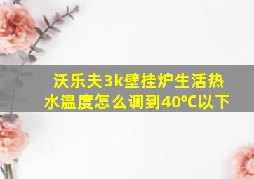 沃乐夫3k壁挂炉生活热水温度怎么调到40℃以下