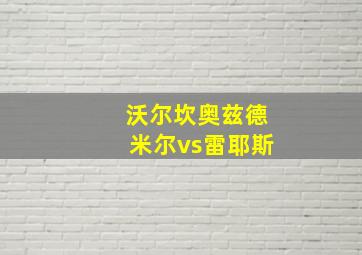 沃尔坎奥兹德米尔vs雷耶斯