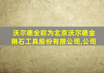 沃尔德全称为北京沃尔德金刚石工具股份有限公司,公司