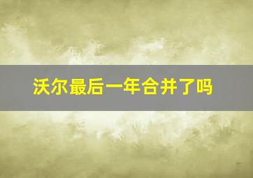 沃尔最后一年合并了吗