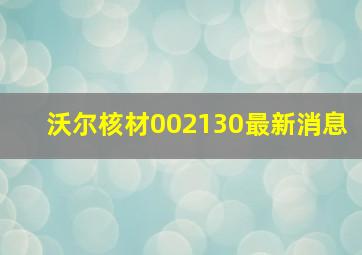 沃尔核材002130最新消息