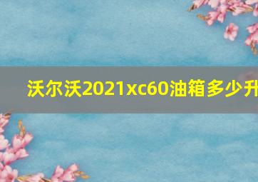 沃尔沃2021xc60油箱多少升