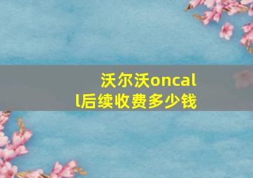 沃尔沃oncall后续收费多少钱