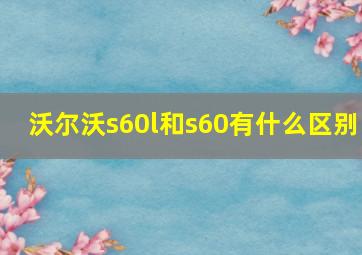 沃尔沃s60l和s60有什么区别