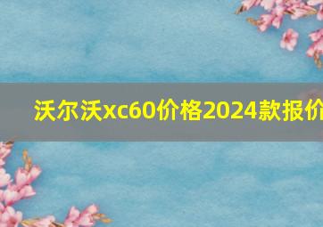 沃尔沃xc60价格2024款报价