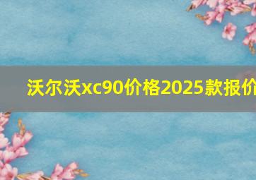 沃尔沃xc90价格2025款报价