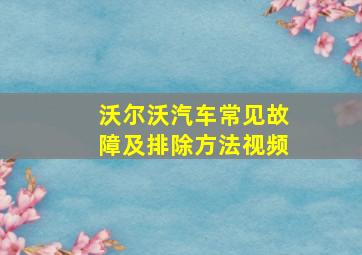 沃尔沃汽车常见故障及排除方法视频