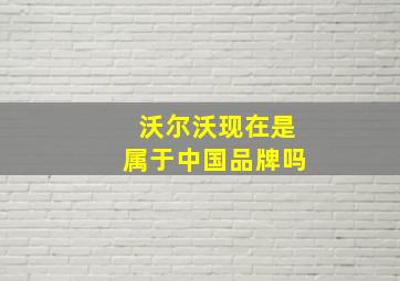 沃尔沃现在是属于中国品牌吗