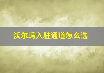 沃尔玛入驻通道怎么选