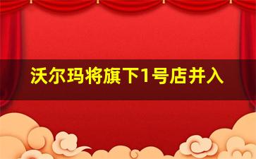 沃尔玛将旗下1号店并入