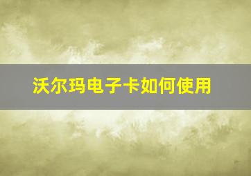 沃尔玛电子卡如何使用