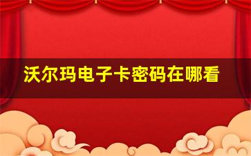 沃尔玛电子卡密码在哪看