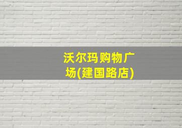 沃尔玛购物广场(建国路店)