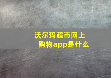 沃尔玛超市网上购物app是什么