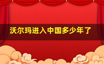 沃尔玛进入中国多少年了