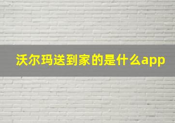 沃尔玛送到家的是什么app