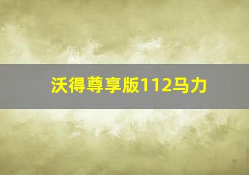 沃得尊享版112马力