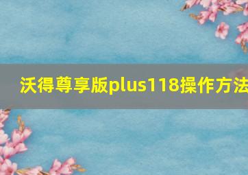 沃得尊享版plus118操作方法