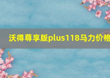 沃得尊享版plus118马力价格