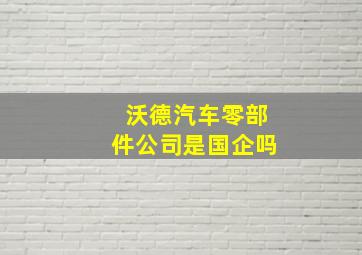 沃德汽车零部件公司是国企吗