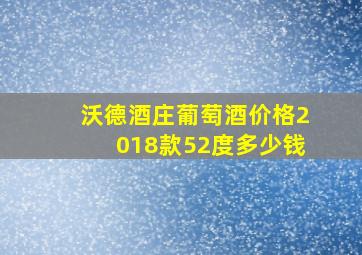 沃德酒庄葡萄酒价格2018款52度多少钱