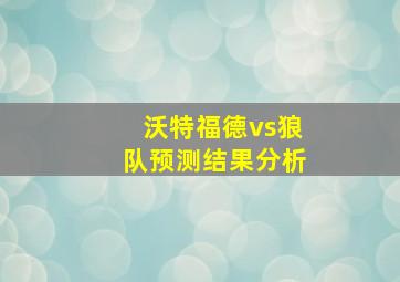 沃特福德vs狼队预测结果分析