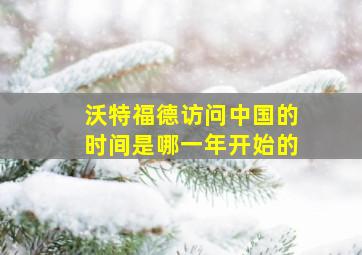 沃特福德访问中国的时间是哪一年开始的