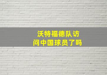 沃特福德队访问中国球员了吗